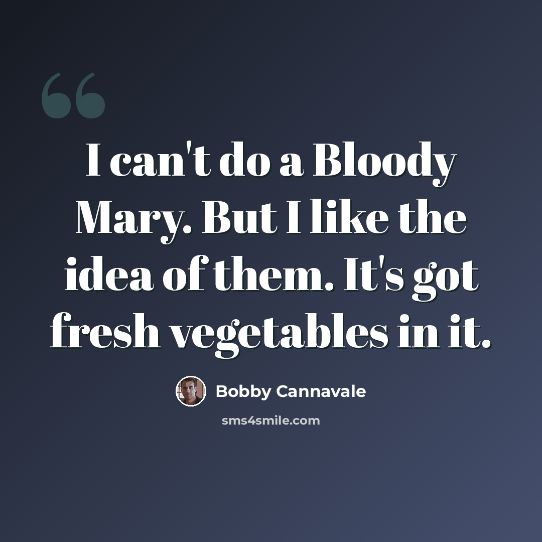 “I can't do a Bloody Mary. But I like the idea of them. It's got fresh vegetables in it.” quote by Bobby Cannavale
