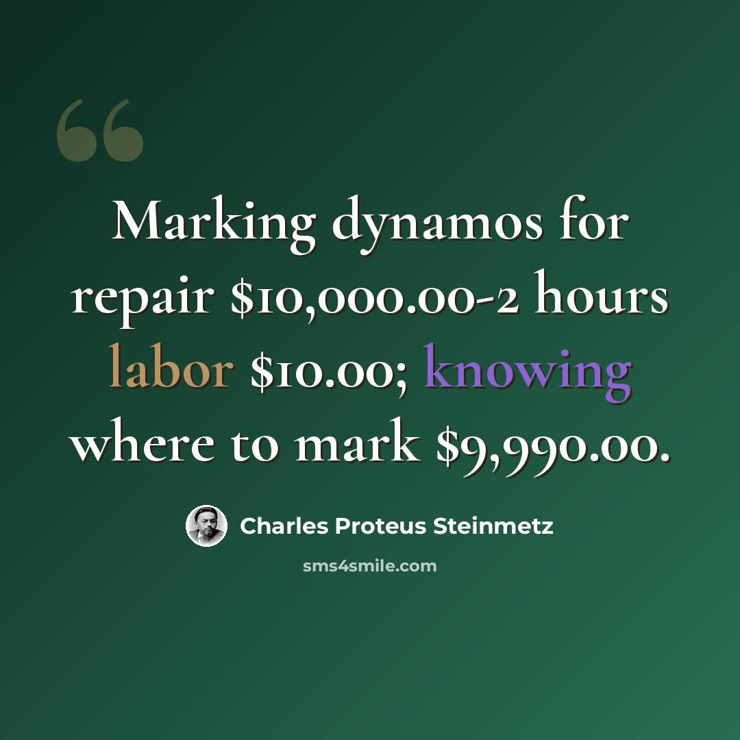 “Marking dynamos for repair $10,000.00-2 hours labor $10.00; knowing where to mark $9,990.00.” quote by Charles Proteus Steinmetz