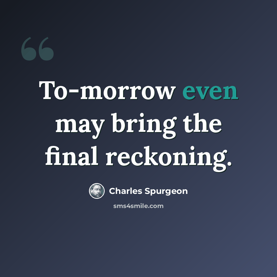 “To-morrow even may bring the final reckoning.” quote by Charles Spurgeon