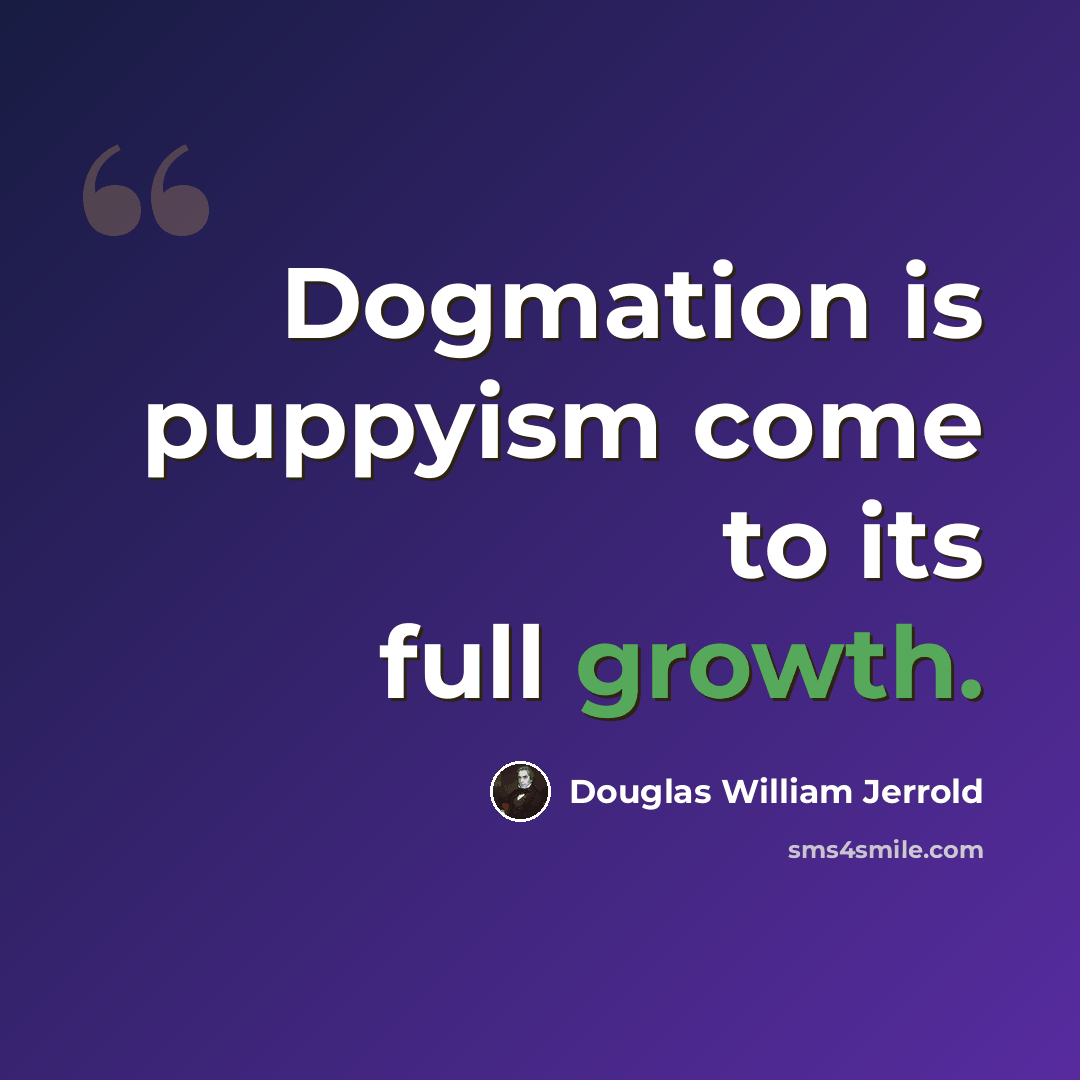 “Dogmation is puppyism come to its full growth.” quote by Douglas William Jerrold