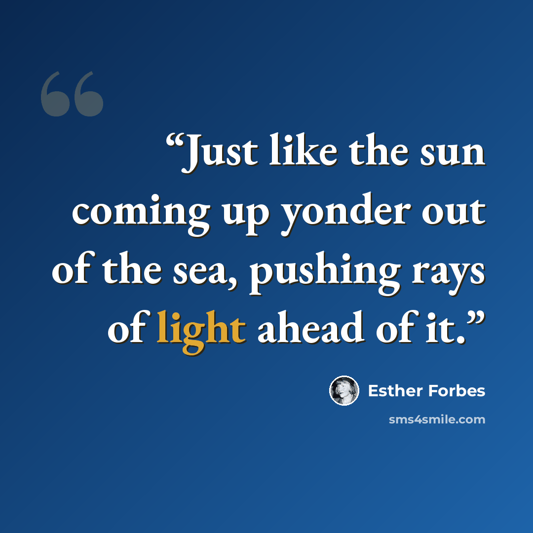“Just like the sun coming up yonder out of the sea, pushing rays of light ahead of it.” quote by Esther Forbes