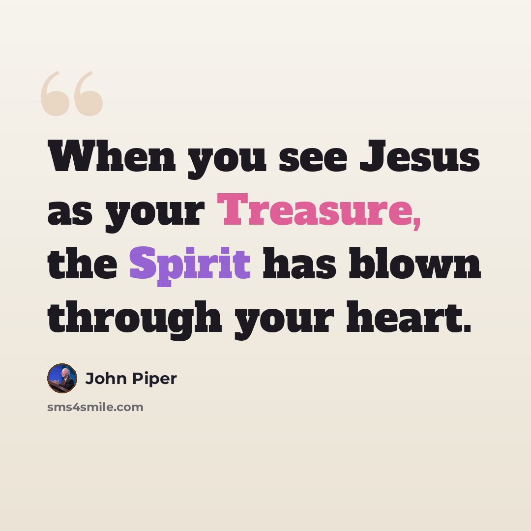 “When you see Jesus as your Treasure, the Spirit has blown through your heart.” quote by John Piper
