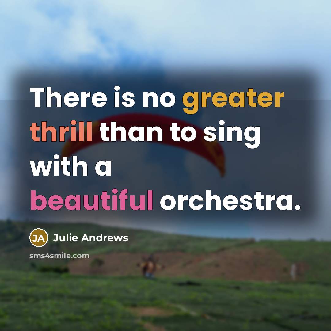 “There is no greater thrill than to sing with a beautiful orchestra.” quote by Julie Andrews