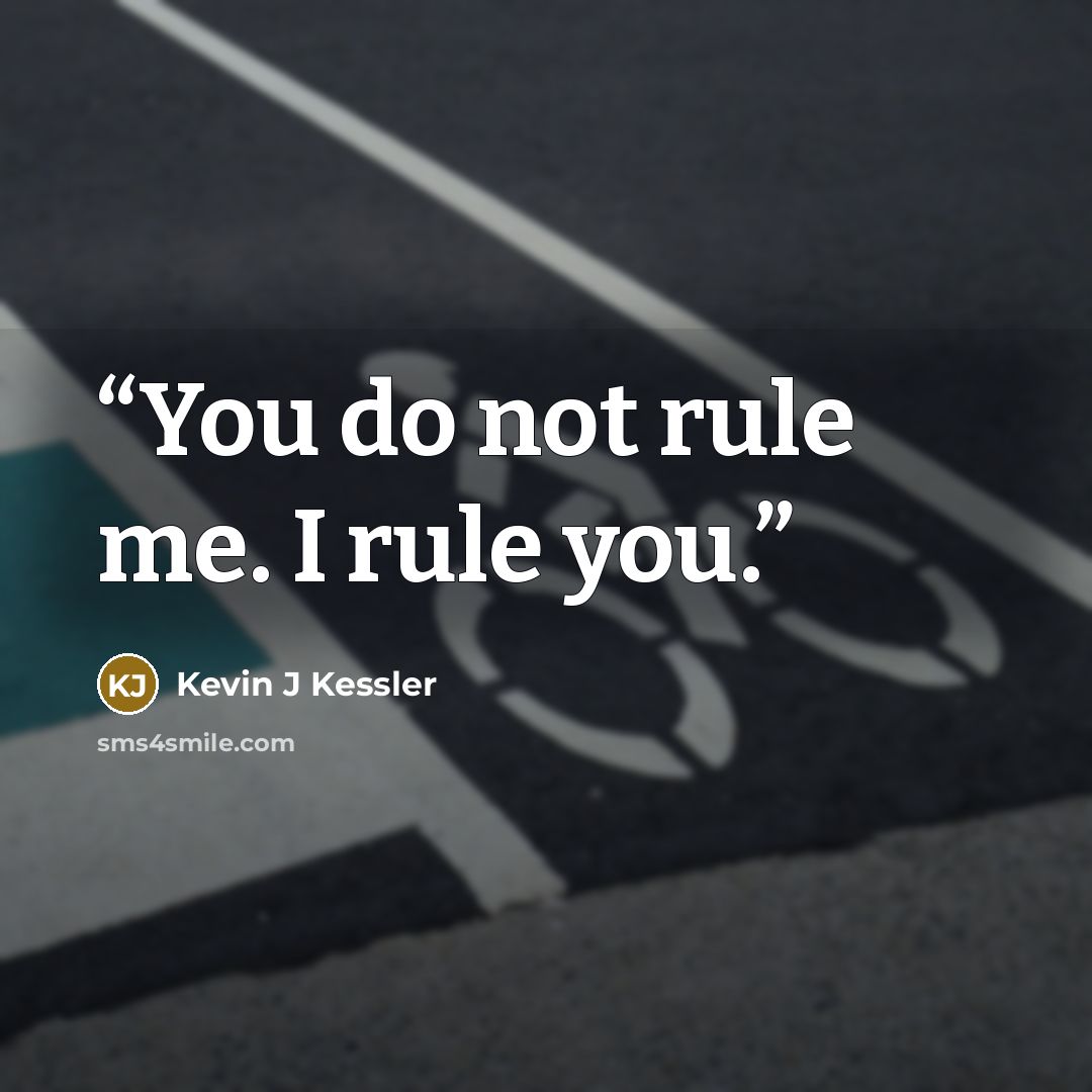 “You do not rule me. I rule you.” quote by Kevin J Kessler