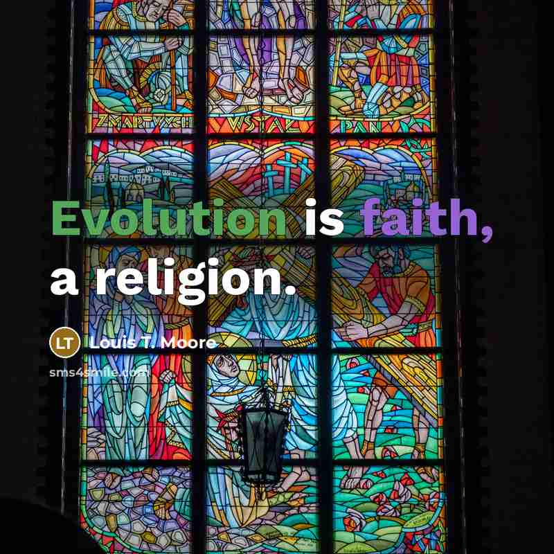 “Evolution is faith, a religion.” quote by Louis T. Moore