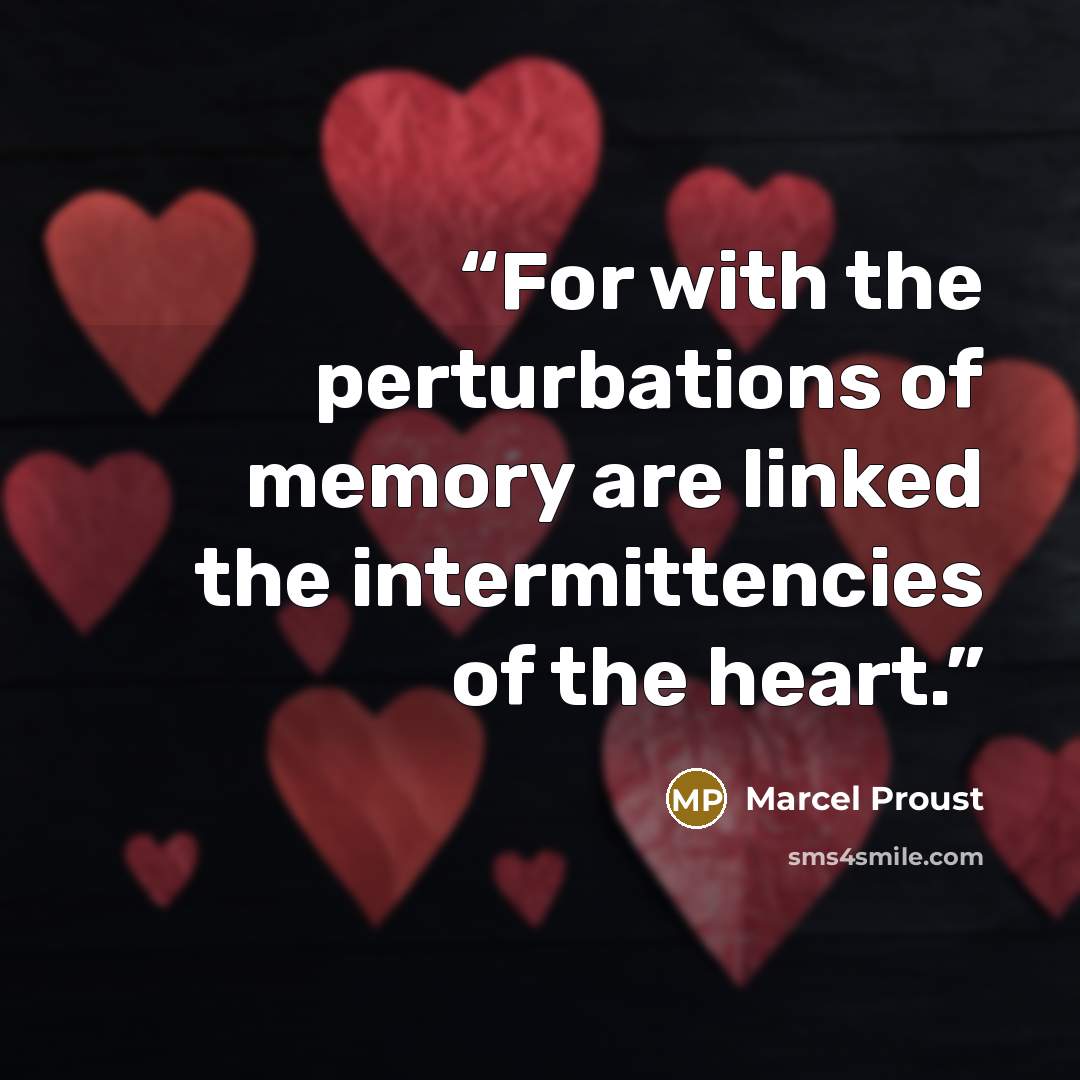 “For with the perturbations of memory are linked the intermittencies of the heart.” quote by Marcel Proust