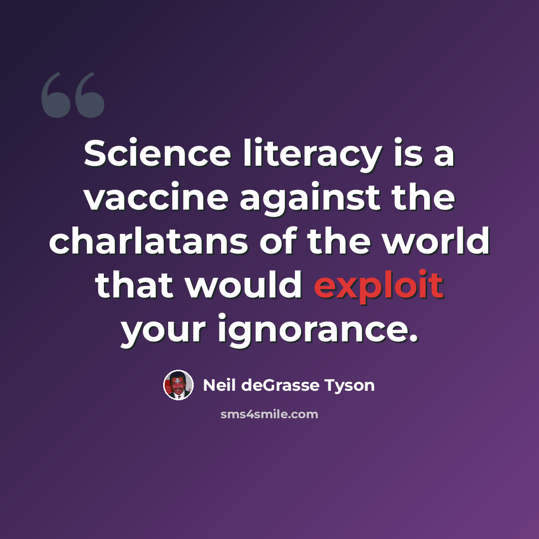 “Science literacy is a vaccine against the charlatans of the world that would exploit your ignorance.” quote by Neil deGrasse Tyson