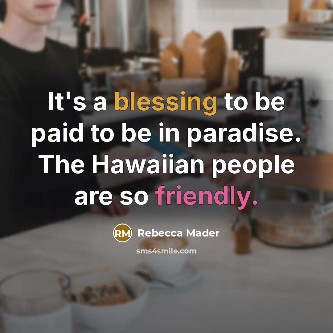“It's a blessing to be paid to be in paradise. The Hawaiian people are so friendly.” quote by Rebecca Mader