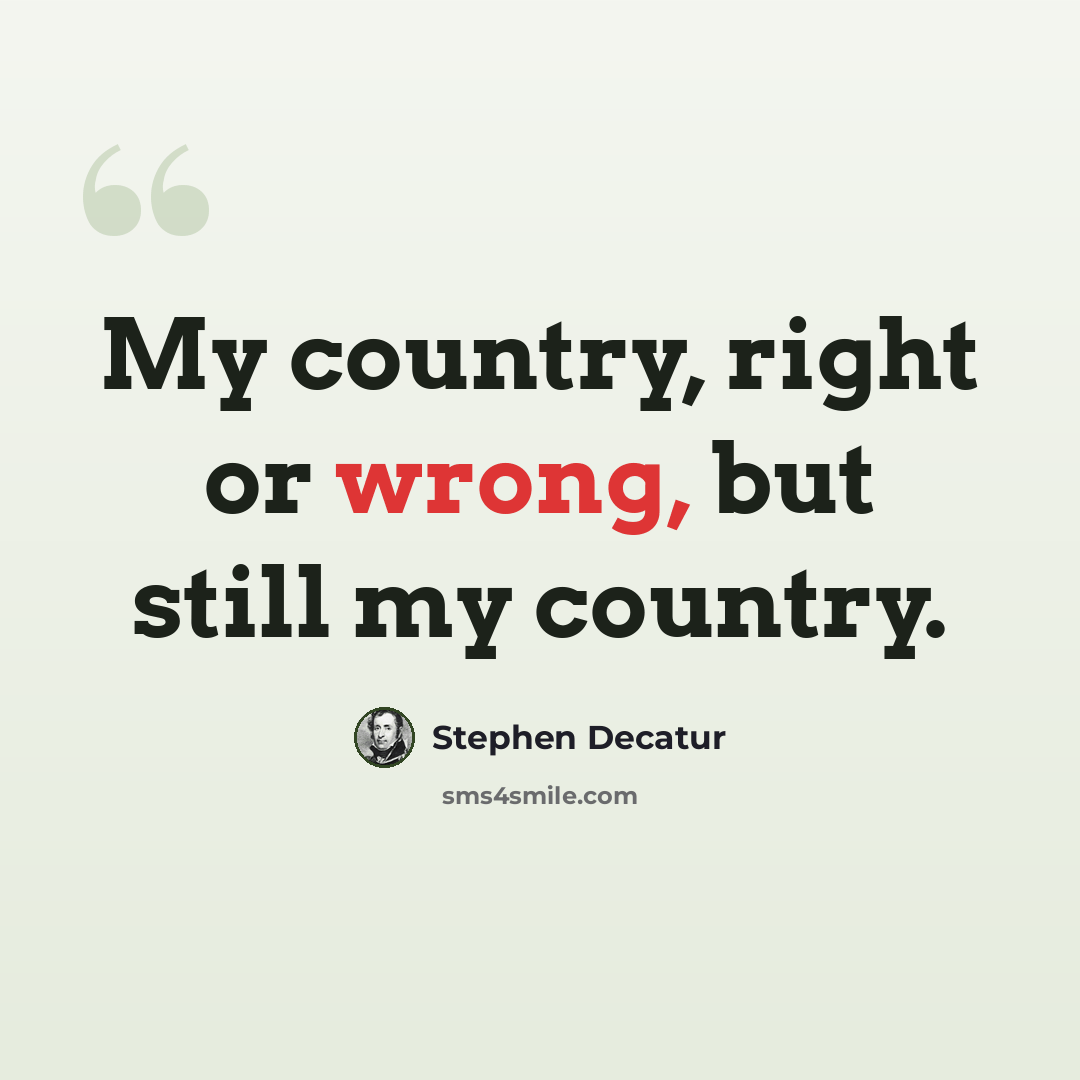 “My country, right or wrong, but still my country.” quote by Stephen Decatur