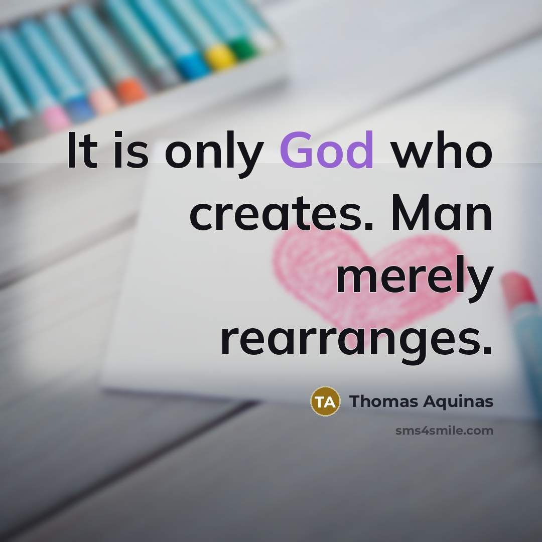“It is only God who creates. Man merely rearranges.” quote by Thomas Aquinas