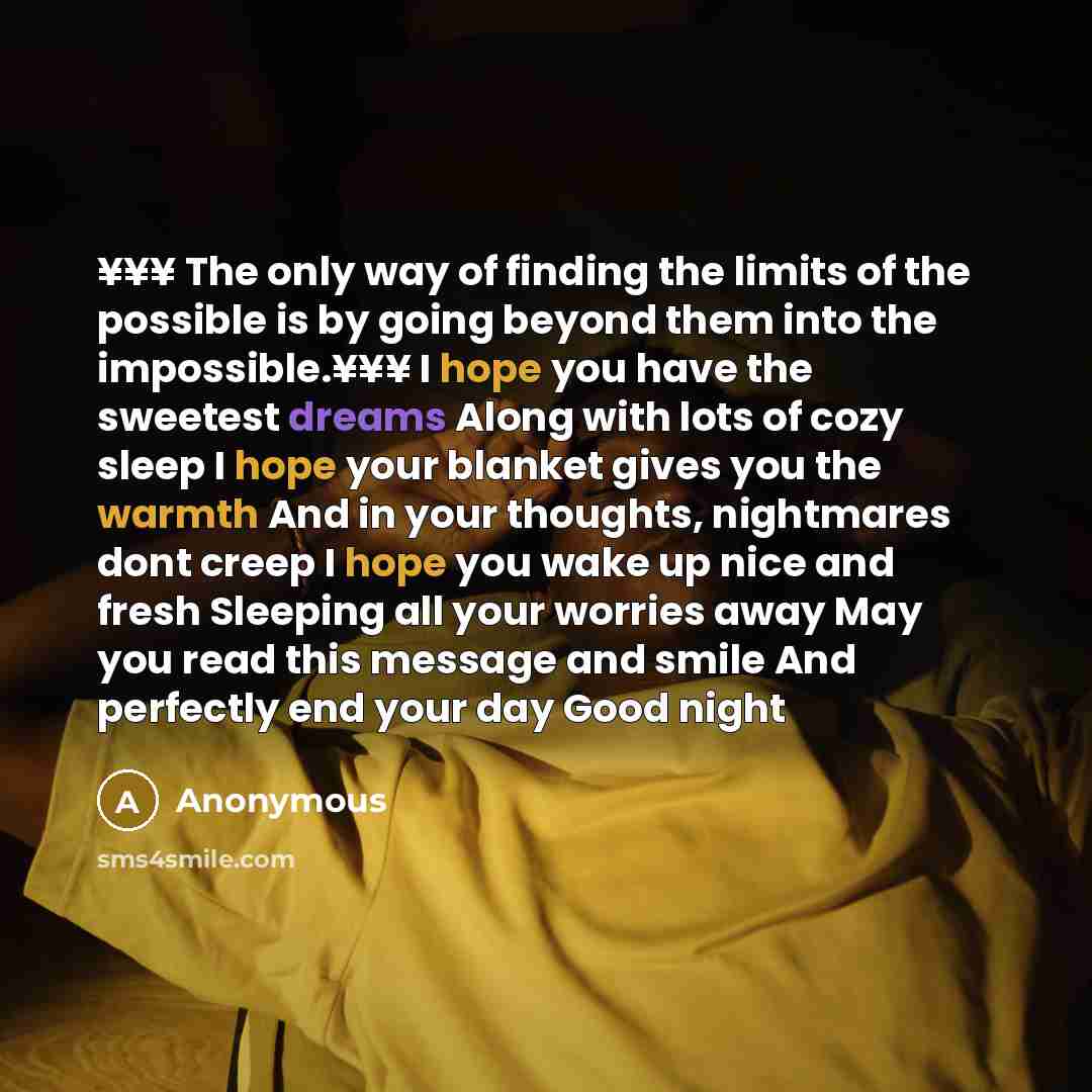 “¥¥¥ The only way of finding the limits of the possible is by going beyond them into the impossible.¥¥¥ I hope you have the sweetest dreams Along with lots of cozy sleep I hope your blanket gives you the warmth And in your thoughts, nightmares dont creep I hope you wake up nice and fresh Sleeping…” quote by Anonymous