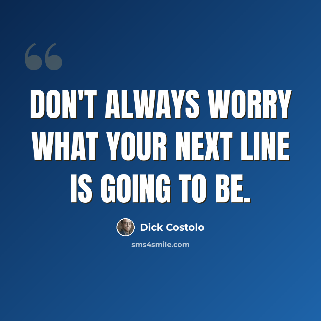 “Don't always worry what your next line is going to be.” quote by Dick Costolo