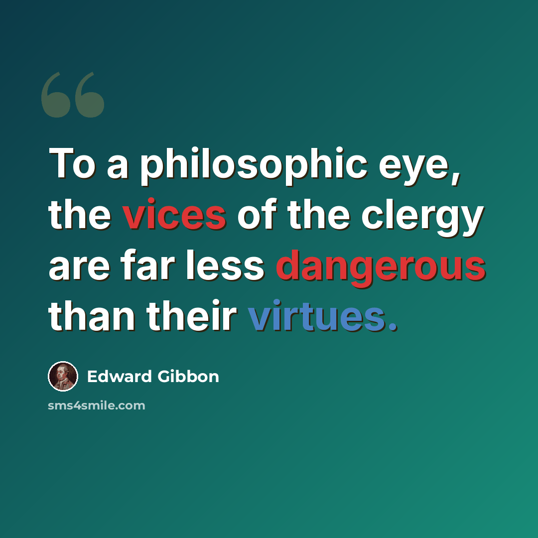 “To a philosophic eye, the vices of the clergy are far less dangerous than their virtues.” quote by Edward Gibbon