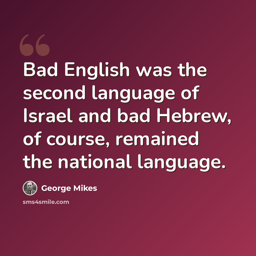 “Bad English was the second language of Israel and bad Hebrew, of course, remained the national language.” quote by George Mikes