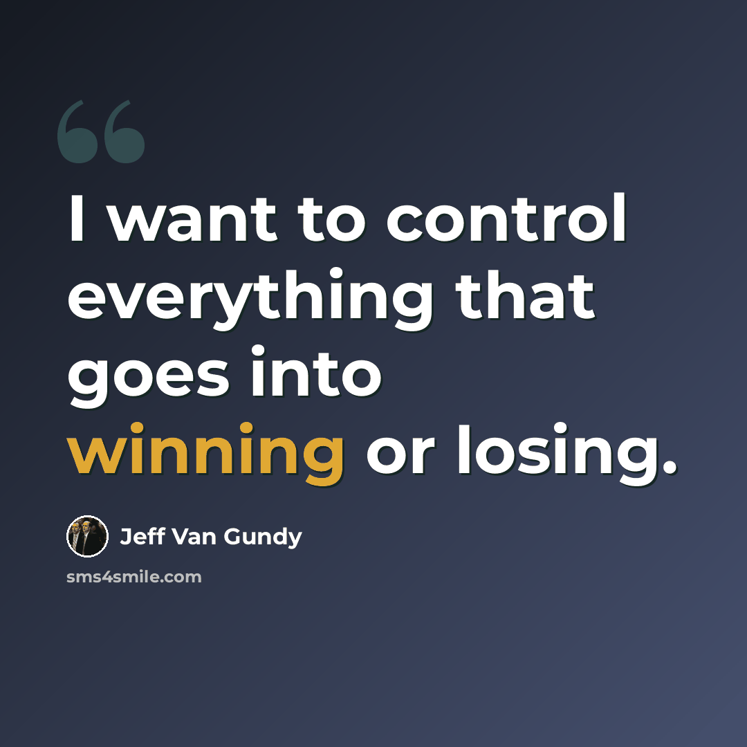 “I want to control everything that goes into winning or losing.” quote by Jeff Van Gundy
