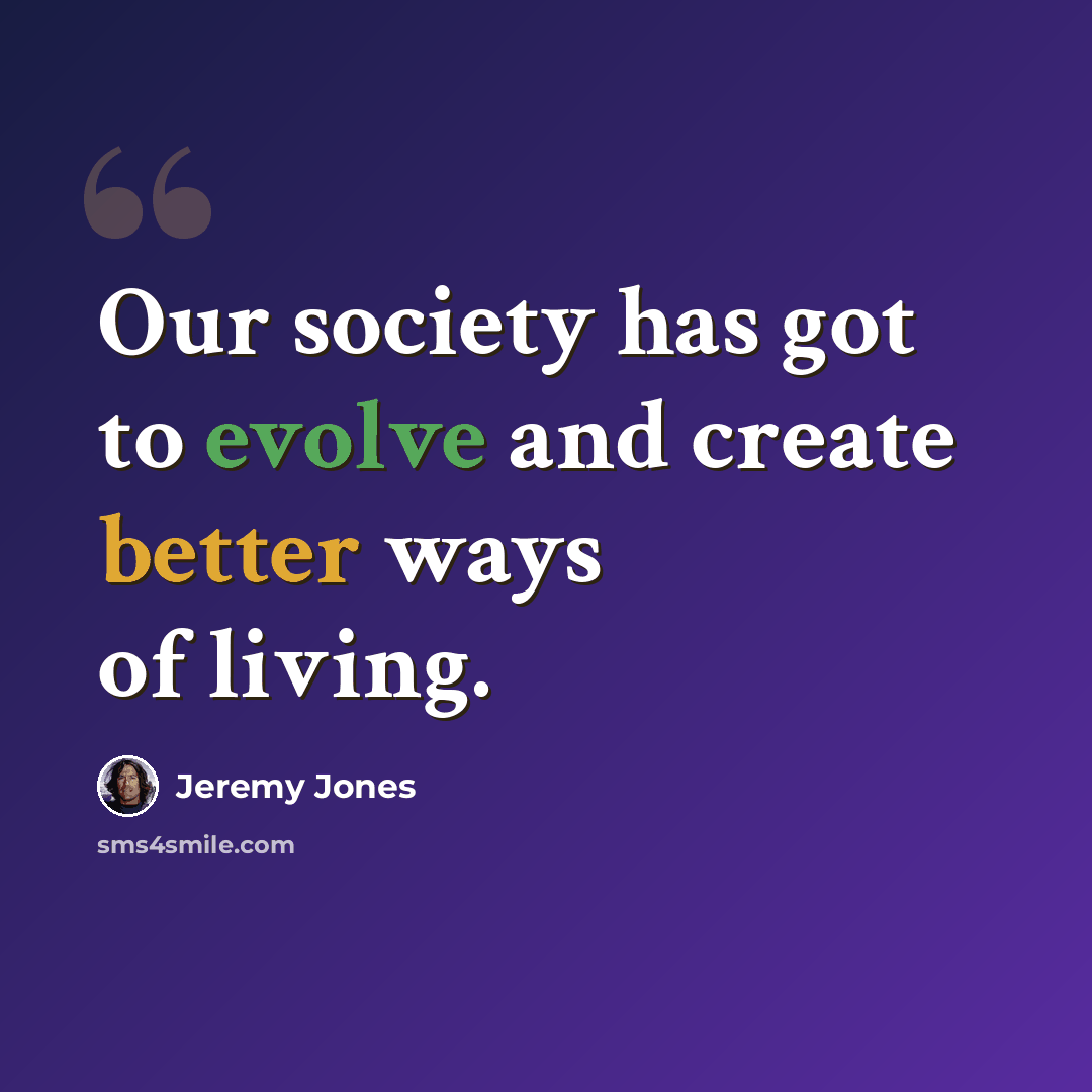 “Our society has got to evolve and create better ways of living.” quote by Jeremy Jones