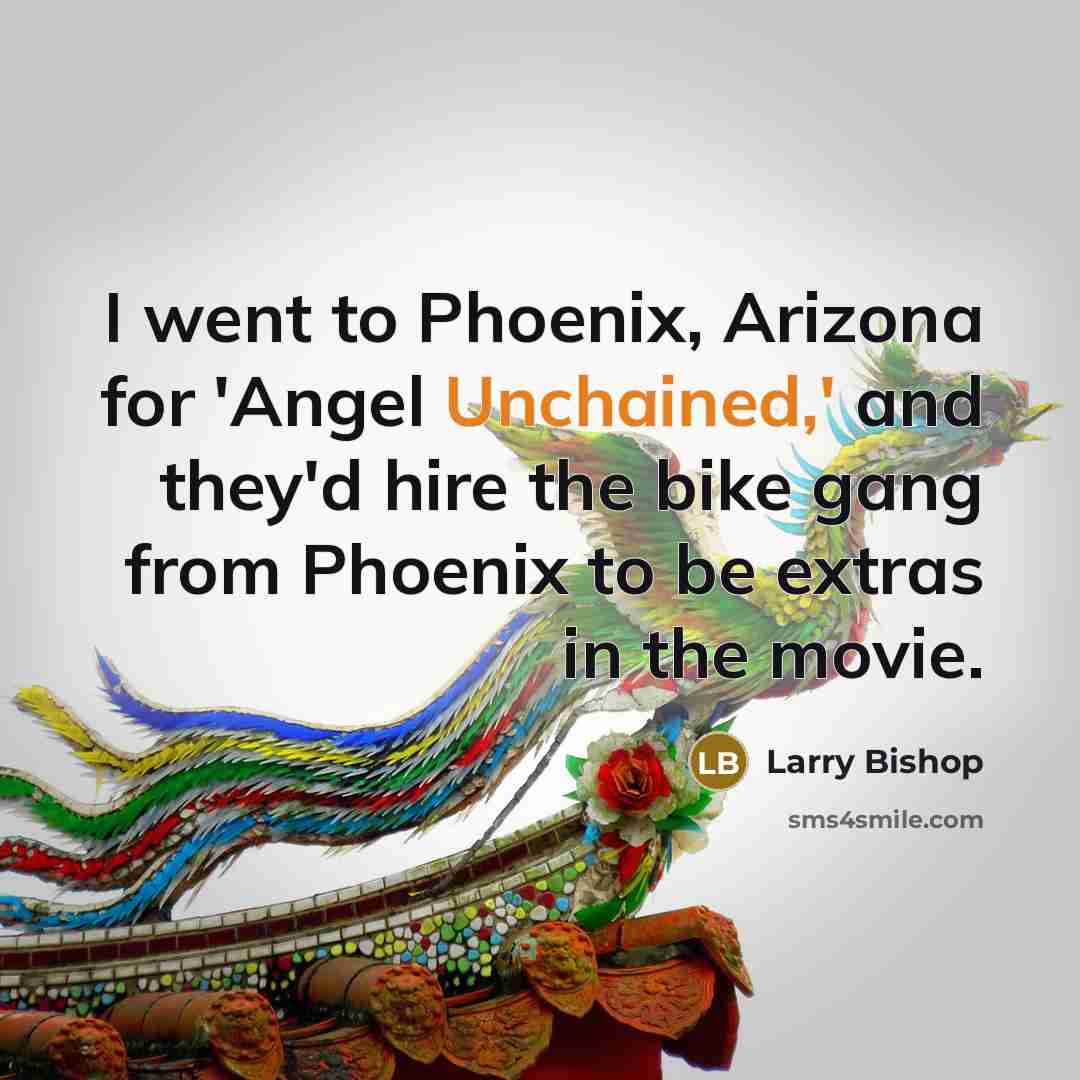 “I went to Phoenix, Arizona for 'Angel Unchained,' and they'd hire the bike gang from Phoenix to be extras in the movie.” quote by Larry Bishop
