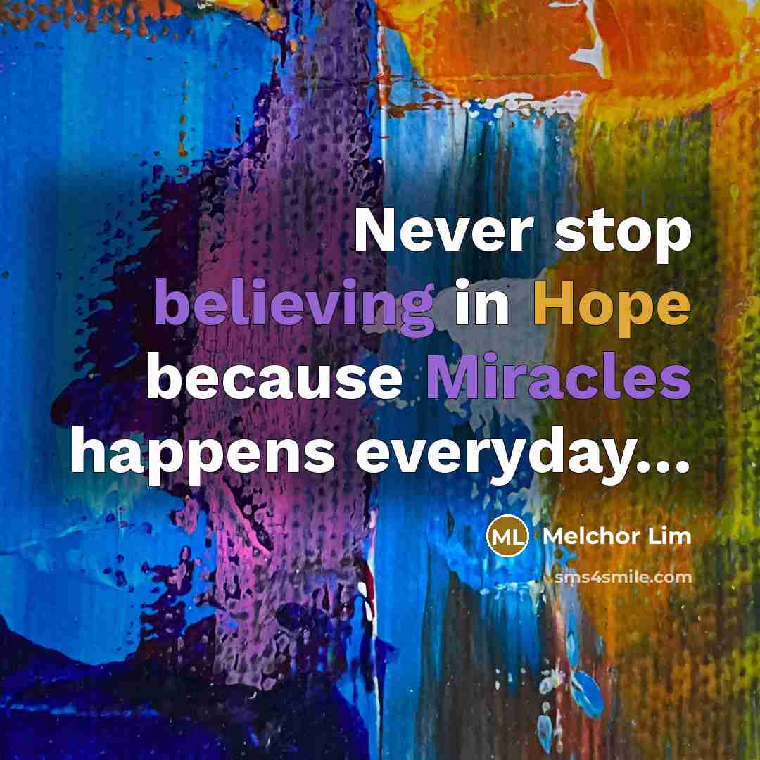 “Never stop believing in Hope because Miracles happens everyday…” quote by Melchor Lim