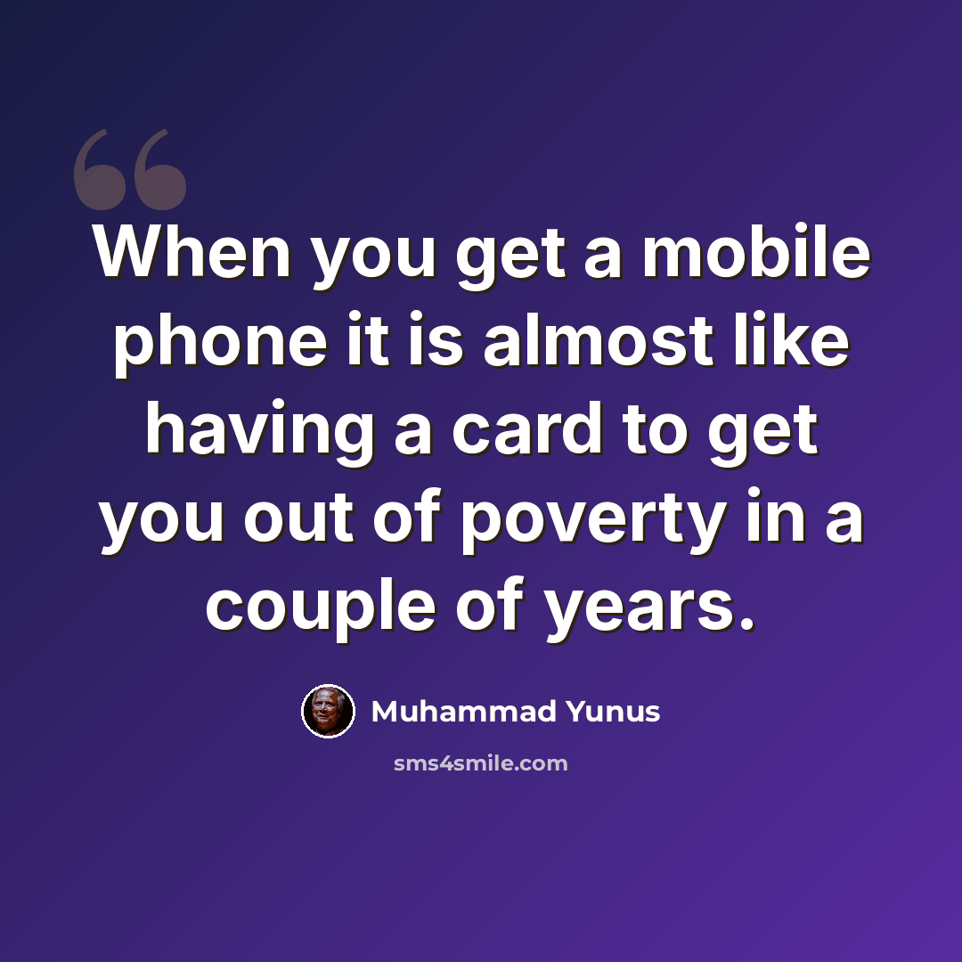 “When you get a mobile phone it is almost like having a card to get you out of poverty in a couple of years.” quote by Muhammad Yunus