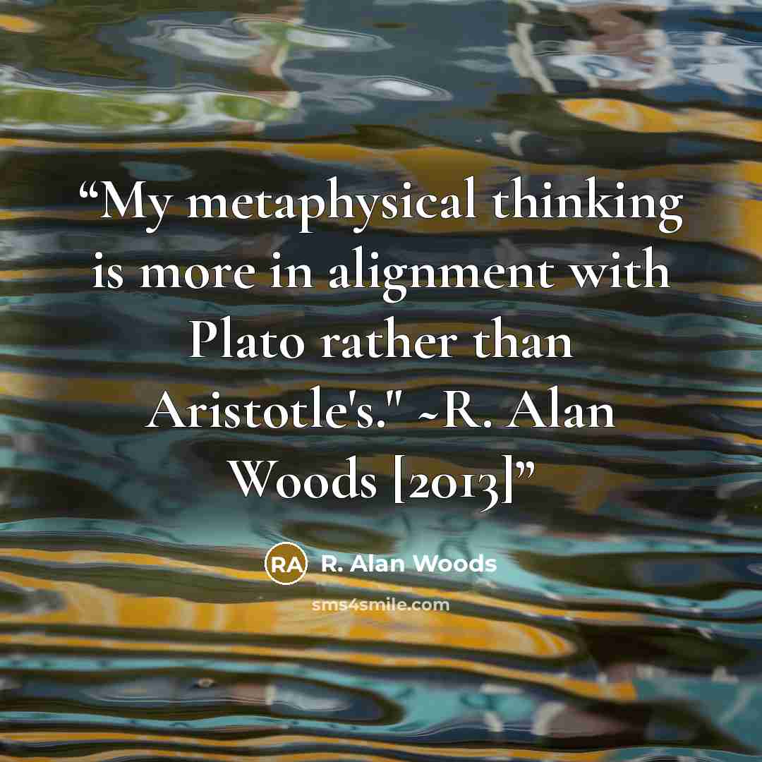 “My metaphysical thinking is more in alignment with Plato rather than Aristotle's." ~R. Alan Woods [2013]” quote by R. Alan Woods