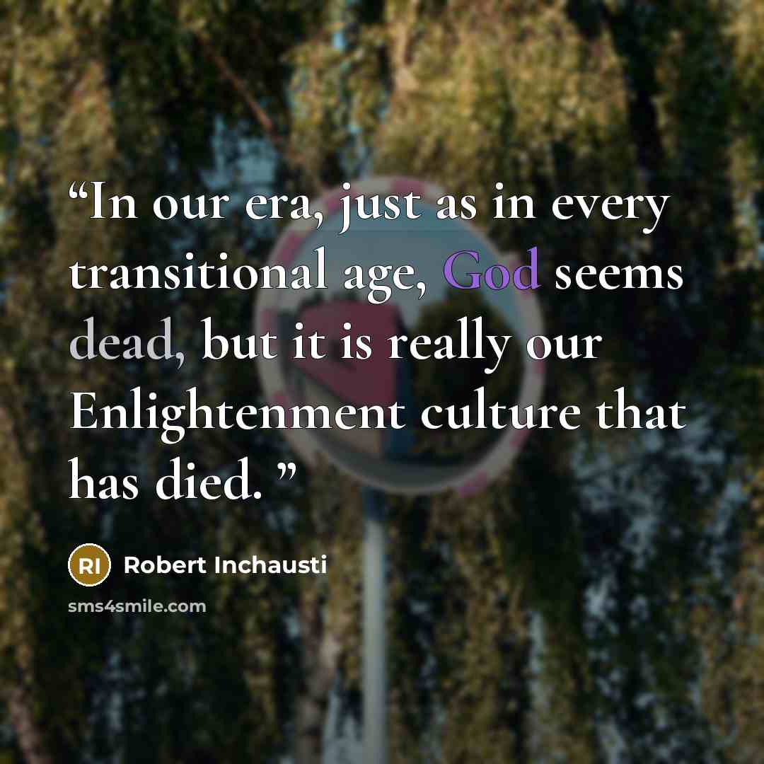 “In our era, just as in every transitional age, God seems dead, but it is really our Enlightenment culture that has died.” quote by Robert Inchausti