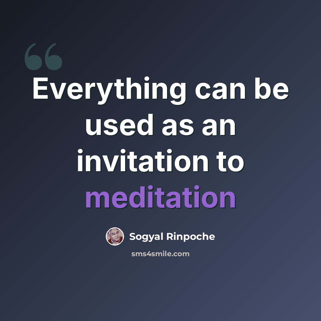 “Everything can be used as an invitation to meditation” quote by Sogyal Rinpoche
