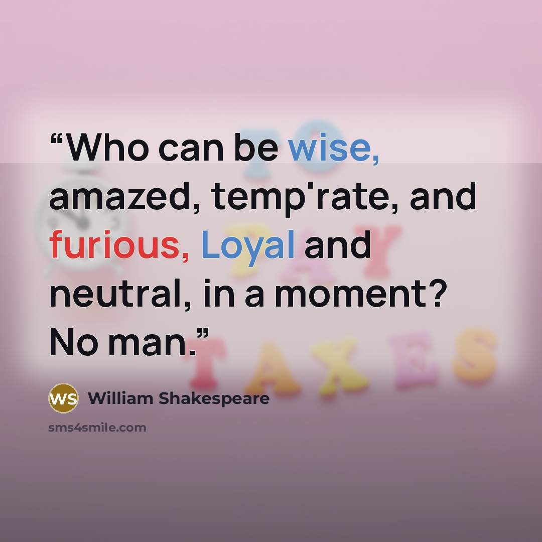 “Who can be wise, amazed, temp'rate, and furious, Loyal and neutral, in a moment? No man.” quote by William Shakespeare