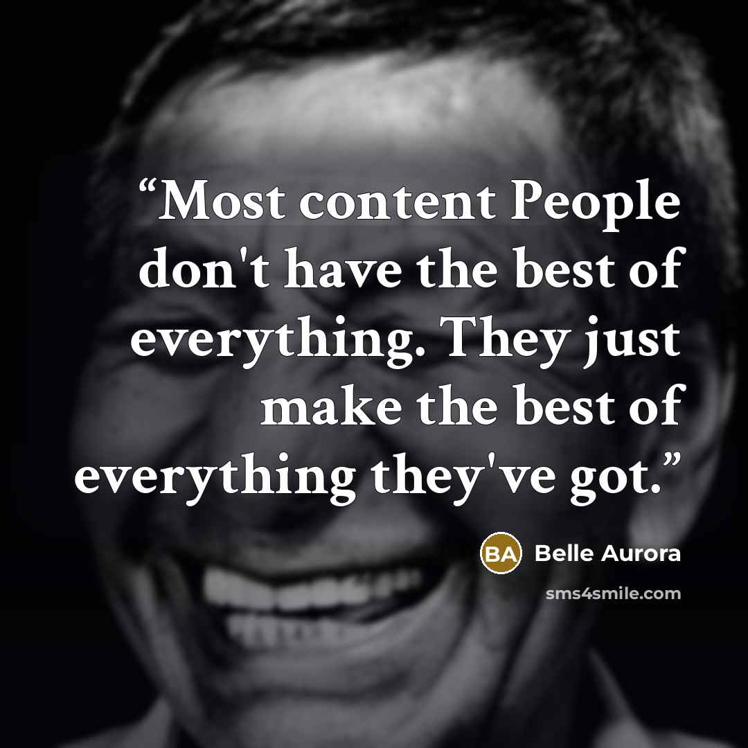 “Most content People don't have the best of everything. They just make the best of everything they've got.” quote by Belle Aurora