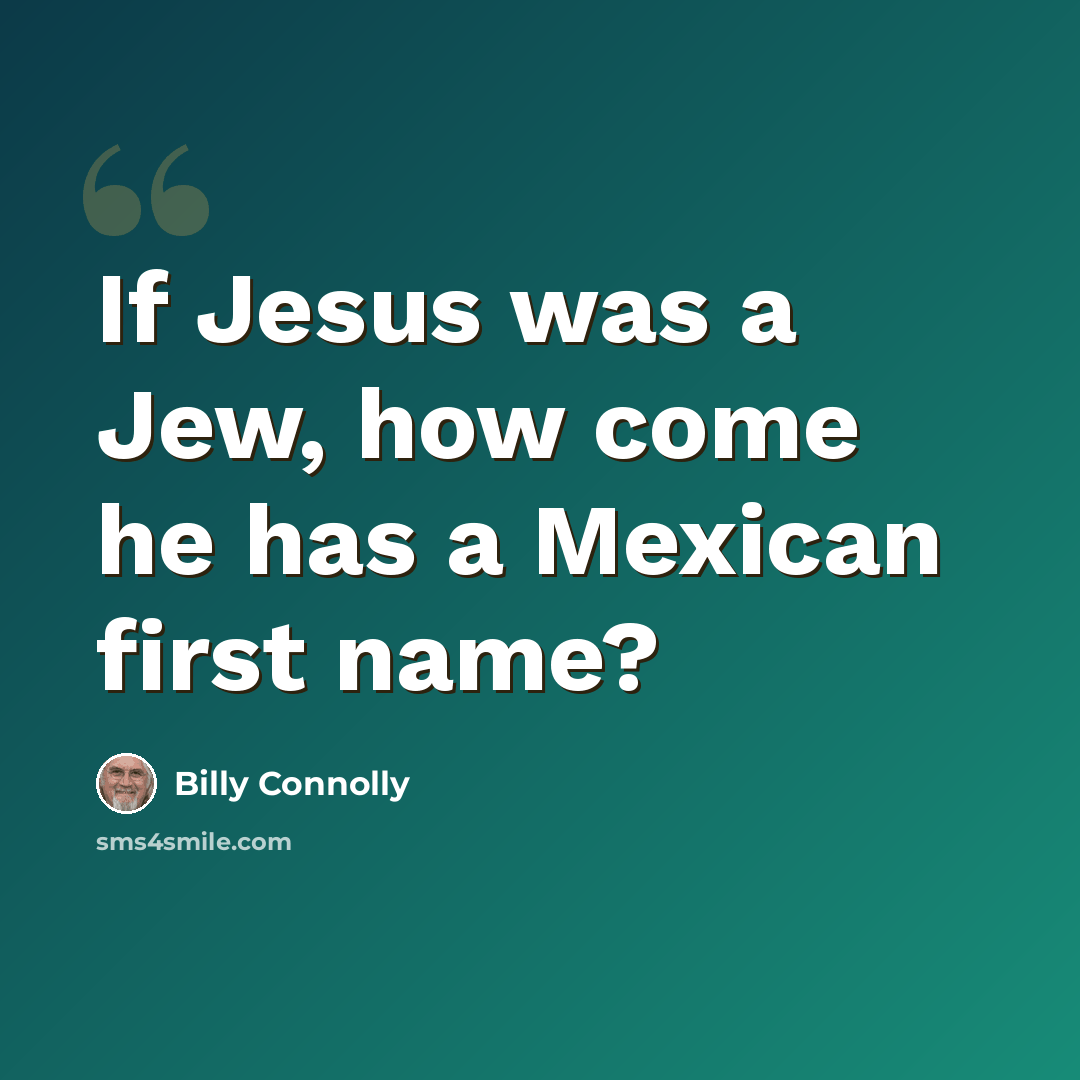 “If Jesus was a Jew, how come he has a Mexican first name?” quote by Billy Connolly