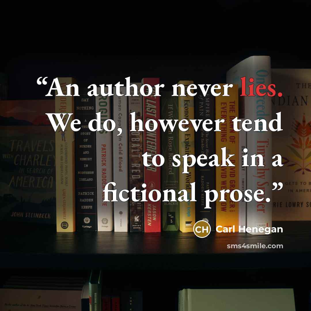 “An author never lies. We do, however tend to speak in a fictional prose.” quote by Carl Henegan