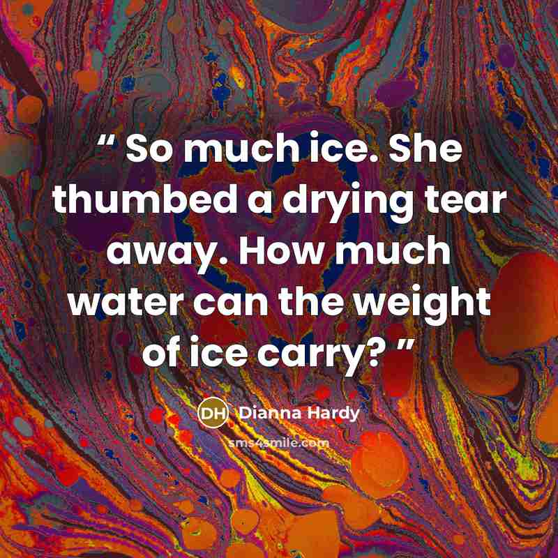 “So much ice. She thumbed a drying tear away. How much water can the weight of ice carry?” quote by Dianna Hardy
