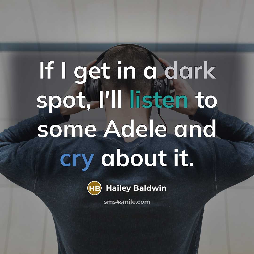 “If I get in a dark spot, I'll listen to some Adele and cry about it.” quote by Hailey Baldwin
