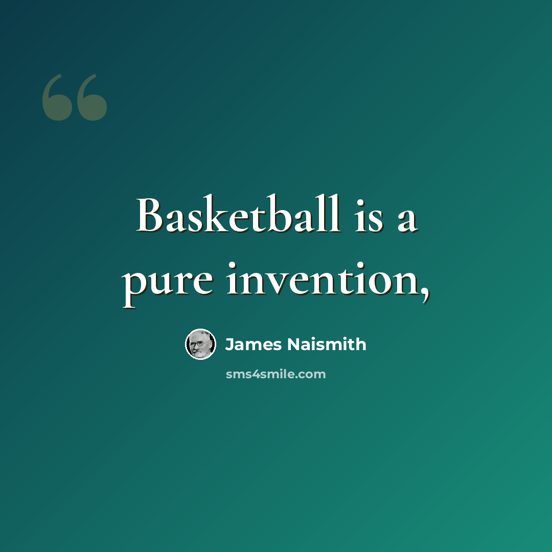 “Basketball is a pure invention,” quote by James Naismith
