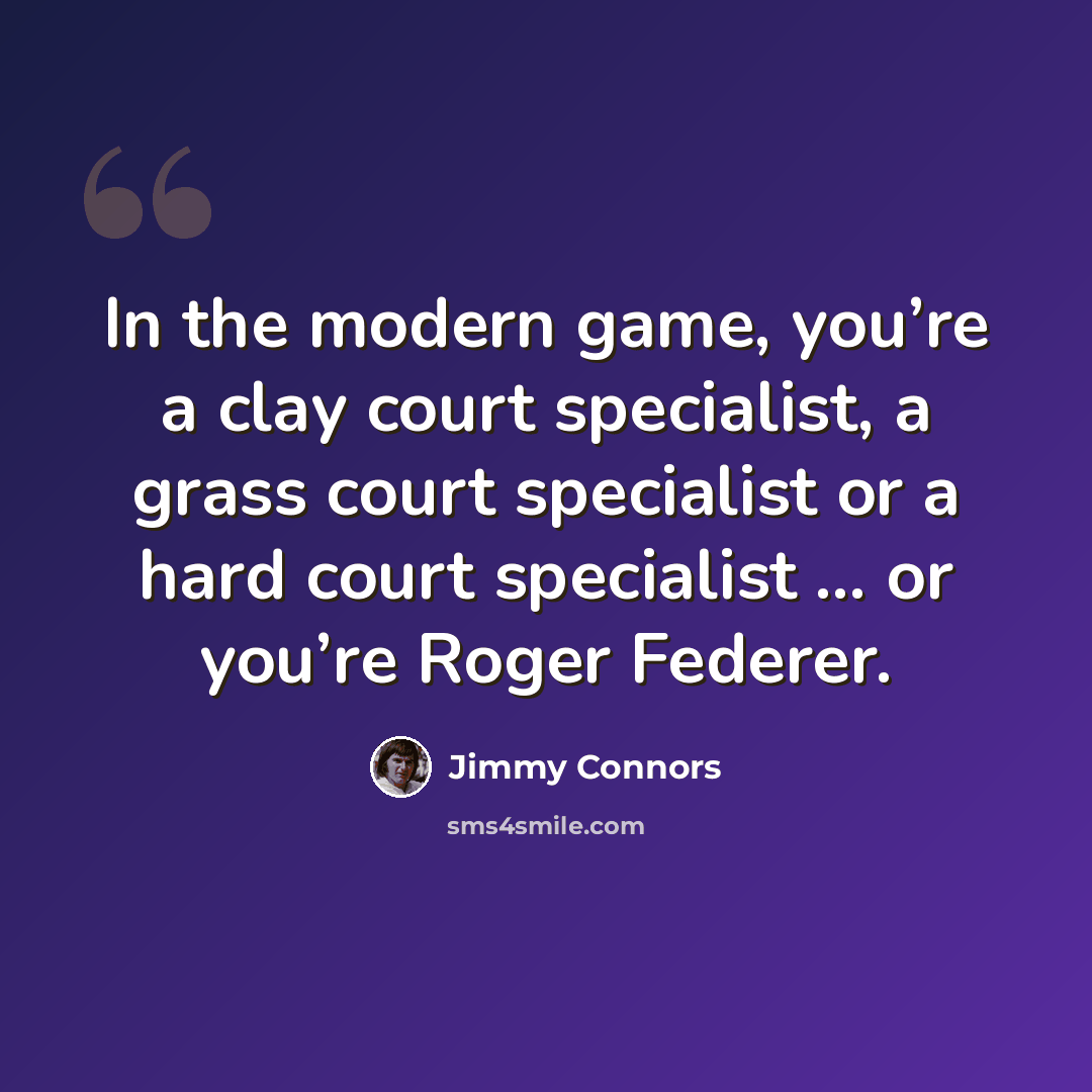 “In the modern game, you’re a clay court specialist, a grass court specialist or a hard court specialist ... or you’re Roger Federer.” quote by Jimmy Connors
