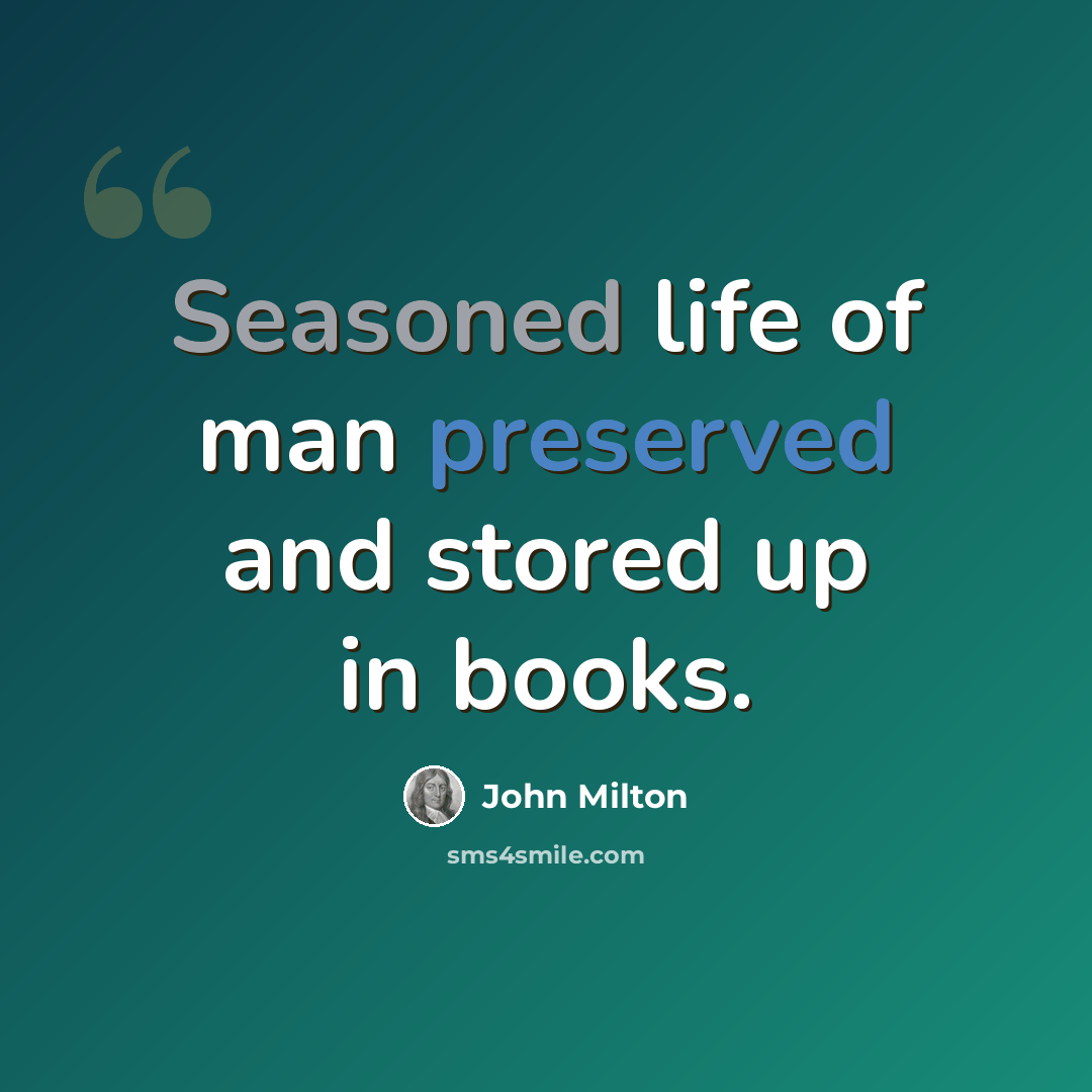 “Seasoned life of man preserved and stored up in books.” quote by John Milton
