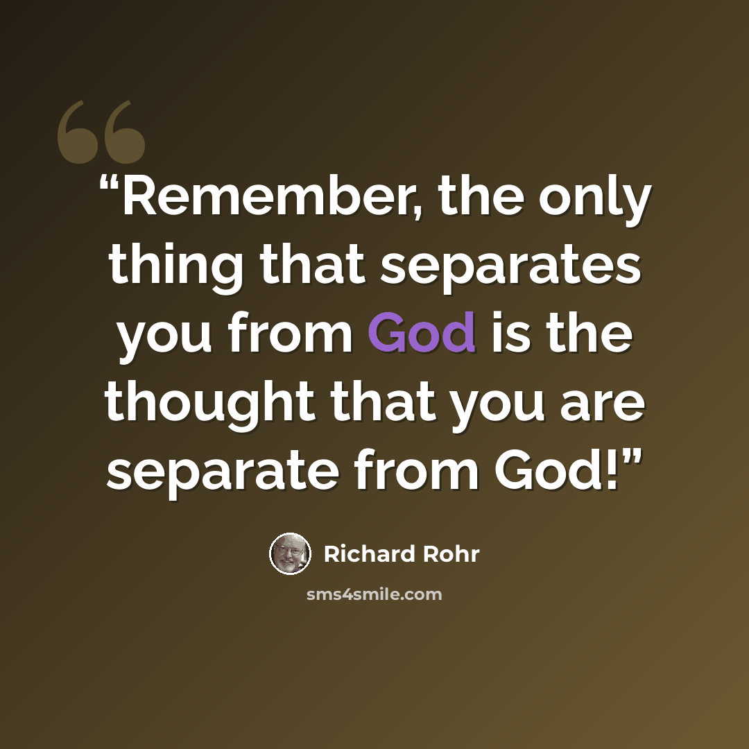 “Remember, the only thing that separates you from God is the thought that you are separate from God!” quote by Richard Rohr