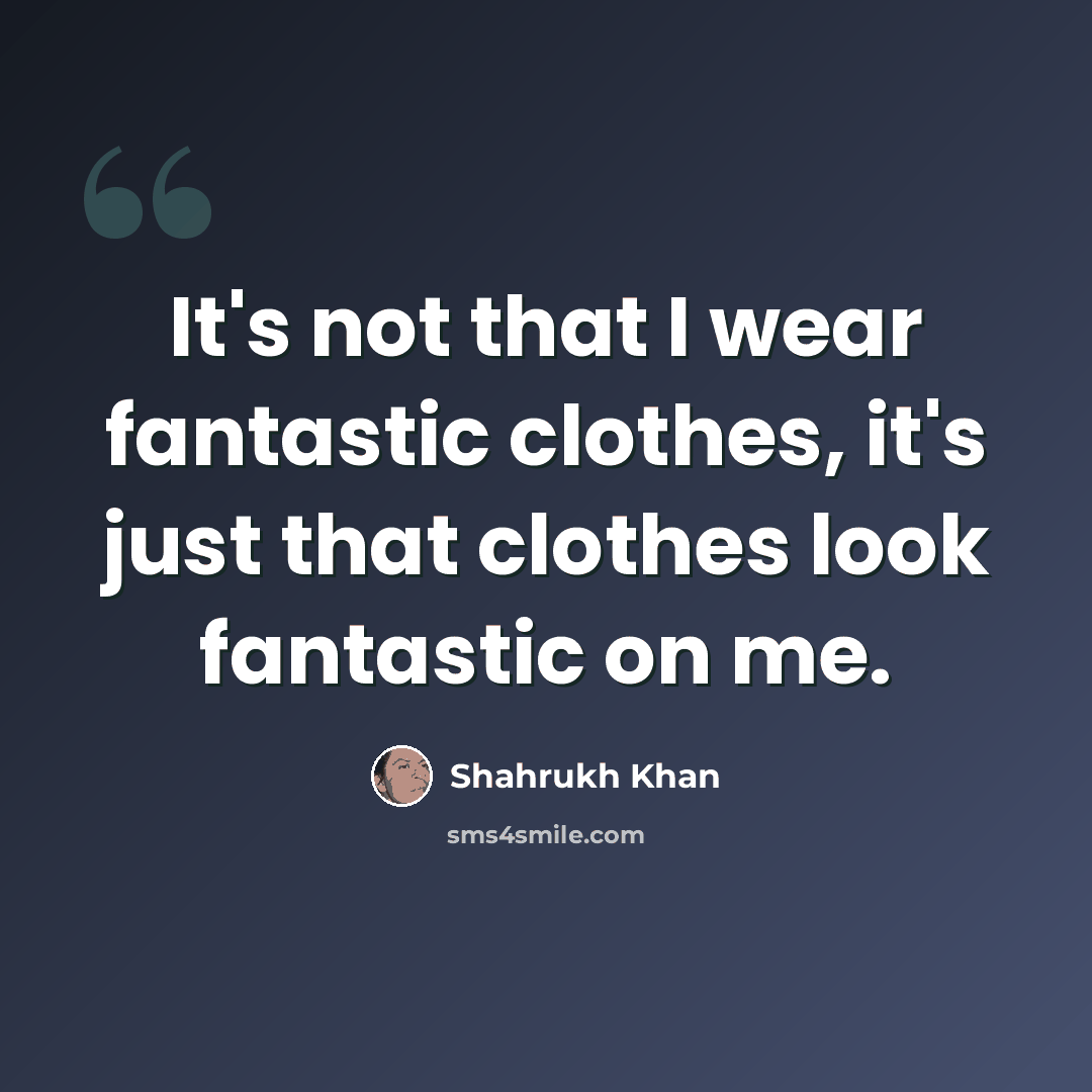 “It's not that I wear fantastic clothes, it's just that clothes look fantastic on me.” quote by Shahrukh Khan
