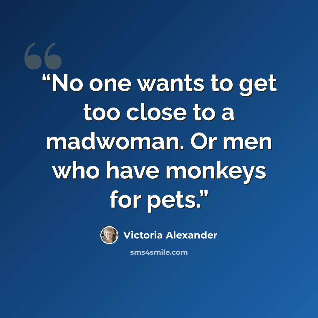 “No one wants to get too close to a madwoman. Or men who have monkeys for pets.” quote by Victoria Alexander