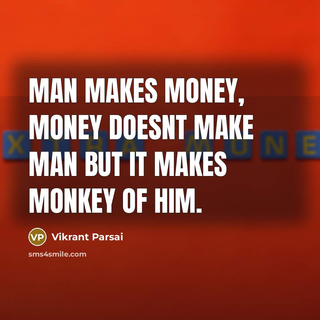 “Man makes money, money doesnt make man but it makes monkey of him.” quote by Vikrant Parsai
