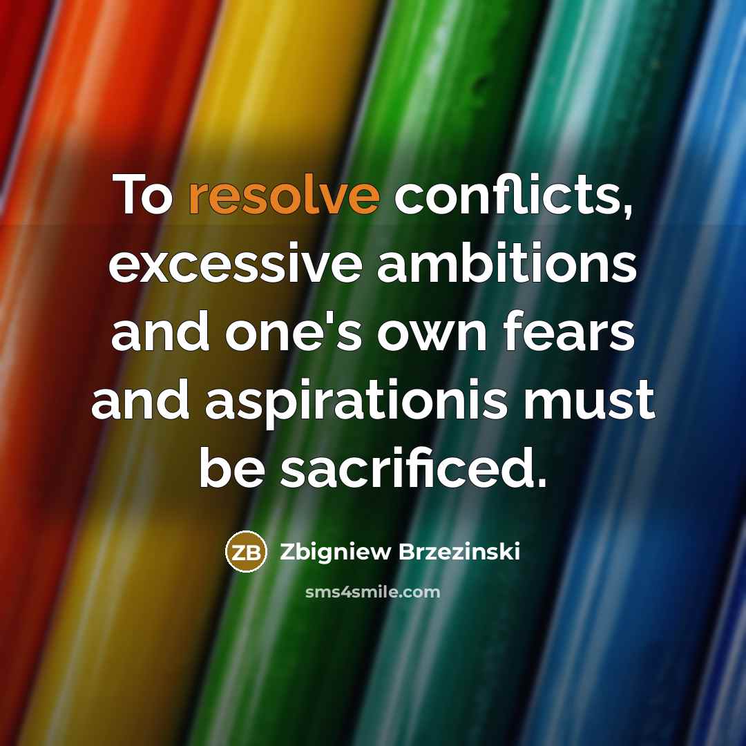 “To resolve conflicts, excessive ambitions and one's own fears and aspirationis must be sacrificed.” quote by Zbigniew Brzezinski