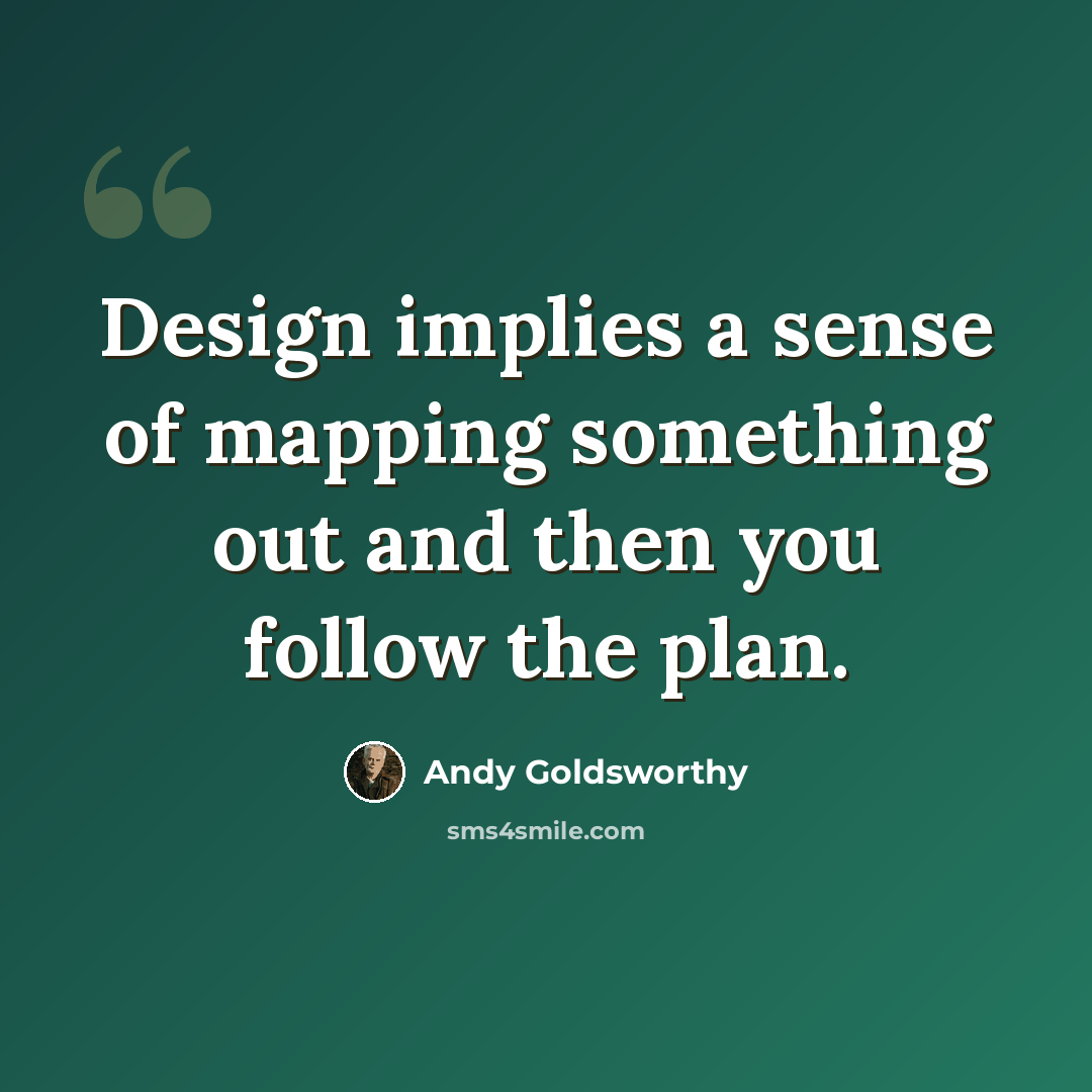 “Design implies a sense of mapping something out and then you follow the plan.” quote by Andy Goldsworthy