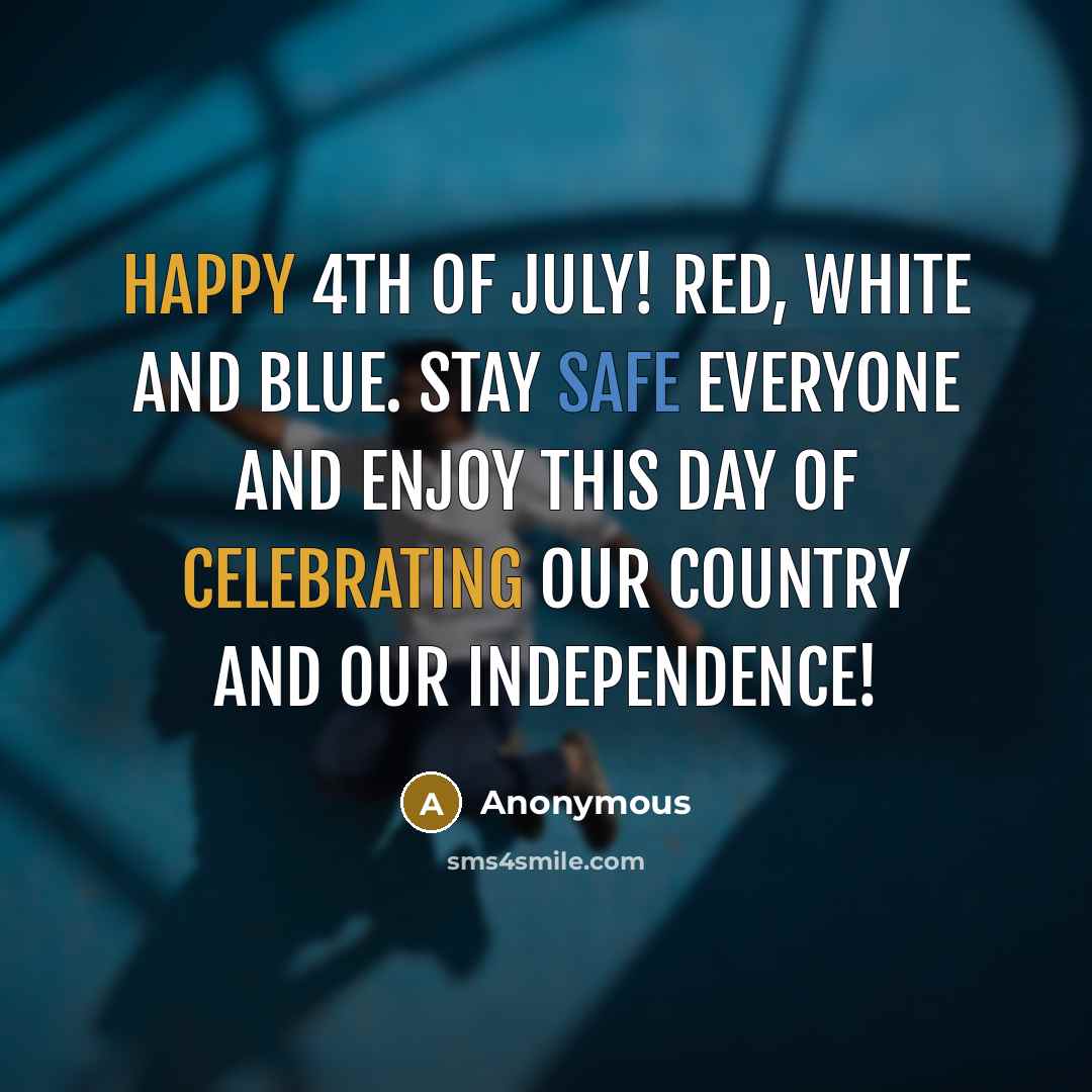 “Happy 4th of July! Red, white and blue. Stay safe everyone and enjoy this day of celebrating our country and our Independence!” quote by Anonymous