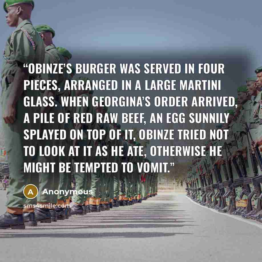 “Obinze’s burger was served in four pieces, arranged in a large martini glass. When Georgina’s order arrived, a pile of red raw beef, an egg sunnily splayed on top of it, Obinze tried not to look at it as he ate, otherwise he might be tempted to vomit.” quote by Anonymous