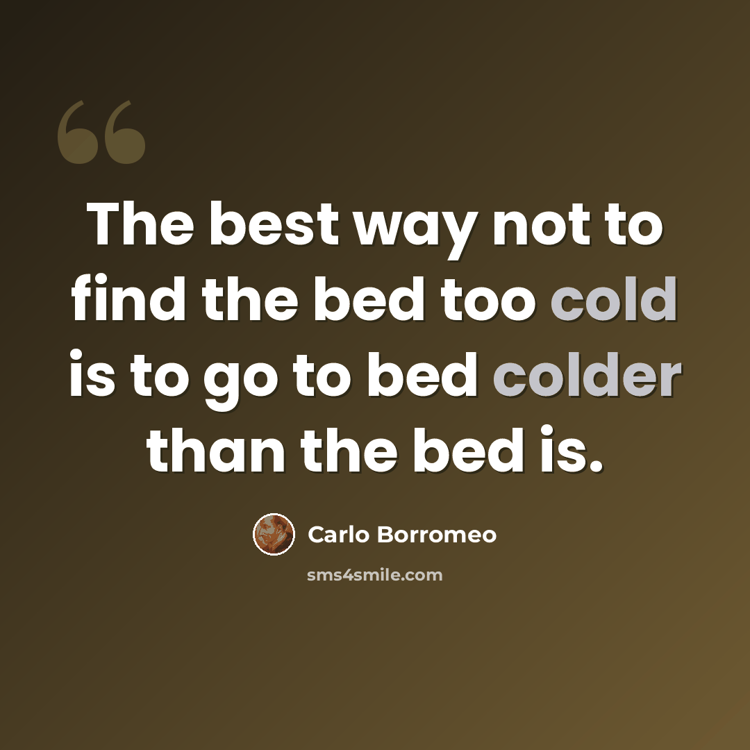 “The best way not to find the bed too cold is to go to bed colder than the bed is.” quote by Carlo Borromeo