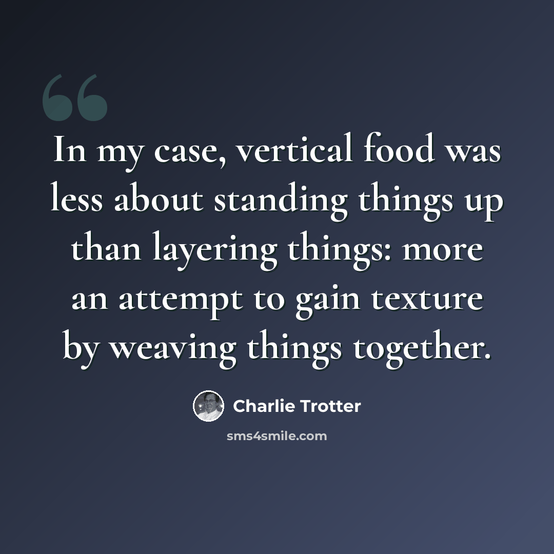 “In my case, vertical food was less about standing things up than layering things: more an attempt to gain texture by weaving things together.” quote by Charlie Trotter