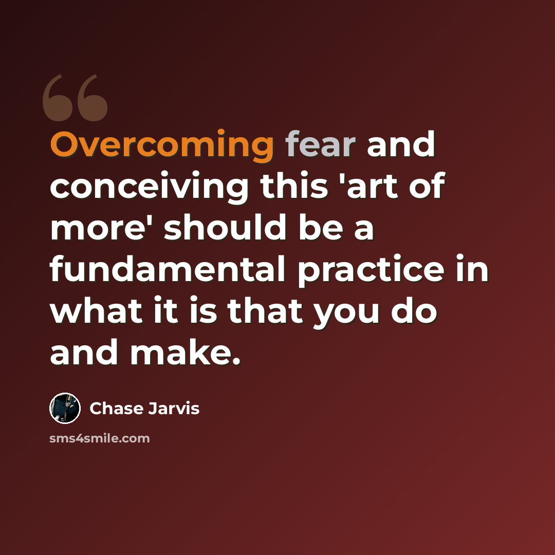 “Overcoming fear and conceiving this 'art of more' should be a fundamental practice in what it is that you do and make.” quote by Chase Jarvis