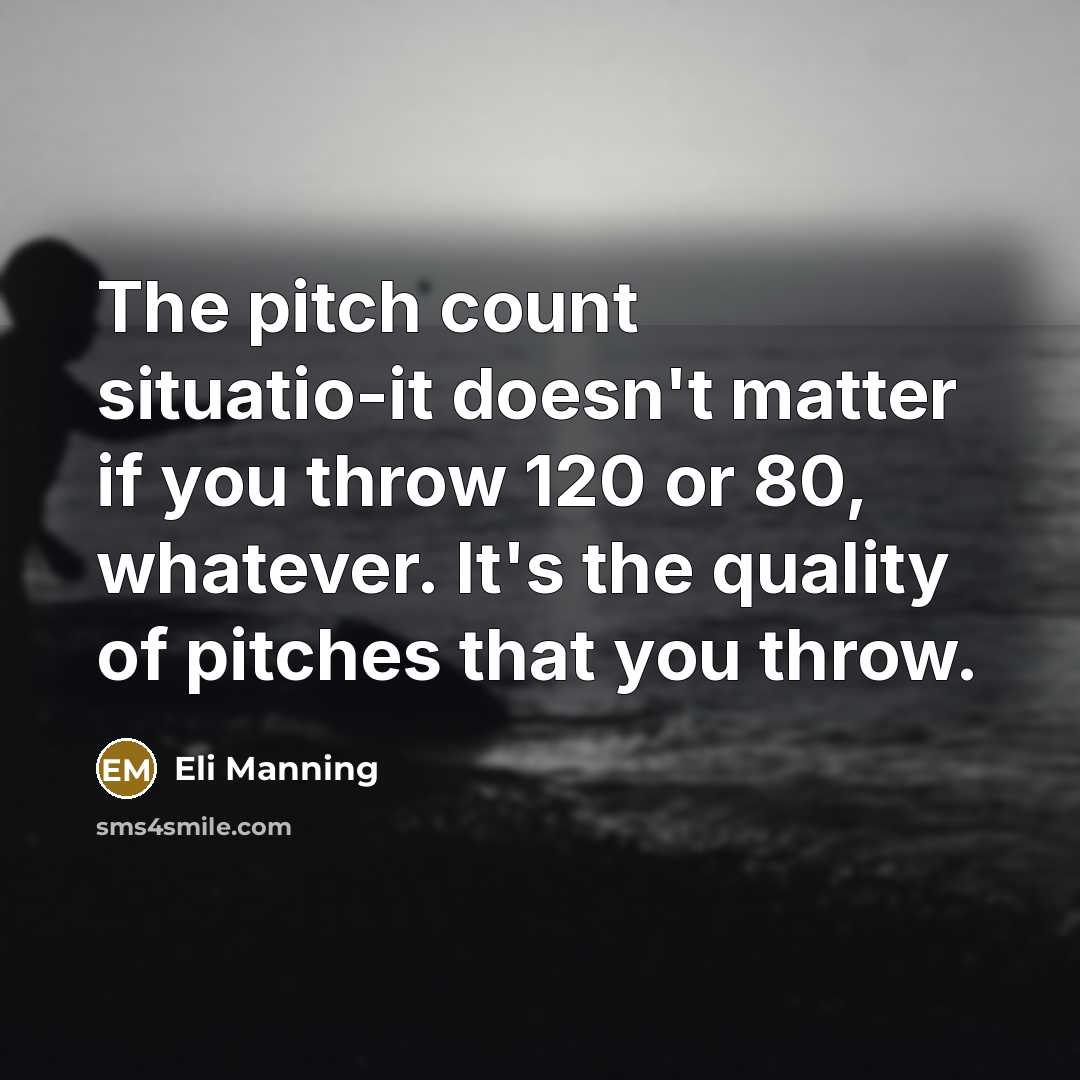 “The pitch count situatio-it doesn't matter if you throw 120 or 80, whatever. It's the quality of pitches that you throw.” quote by Eli Manning
