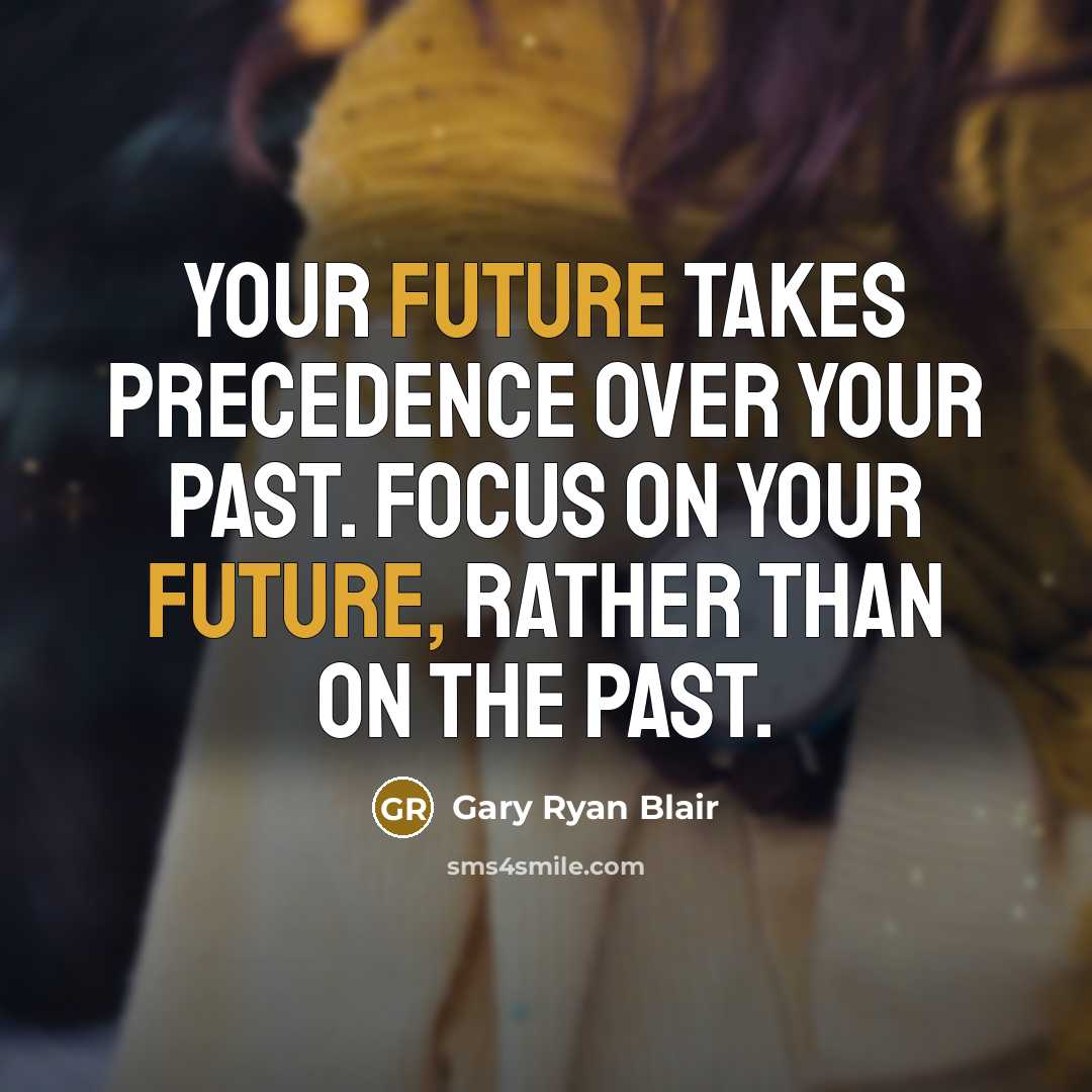 “Your future takes precedence over your past. Focus on your future, rather than on the past.” quote by Gary Ryan Blair