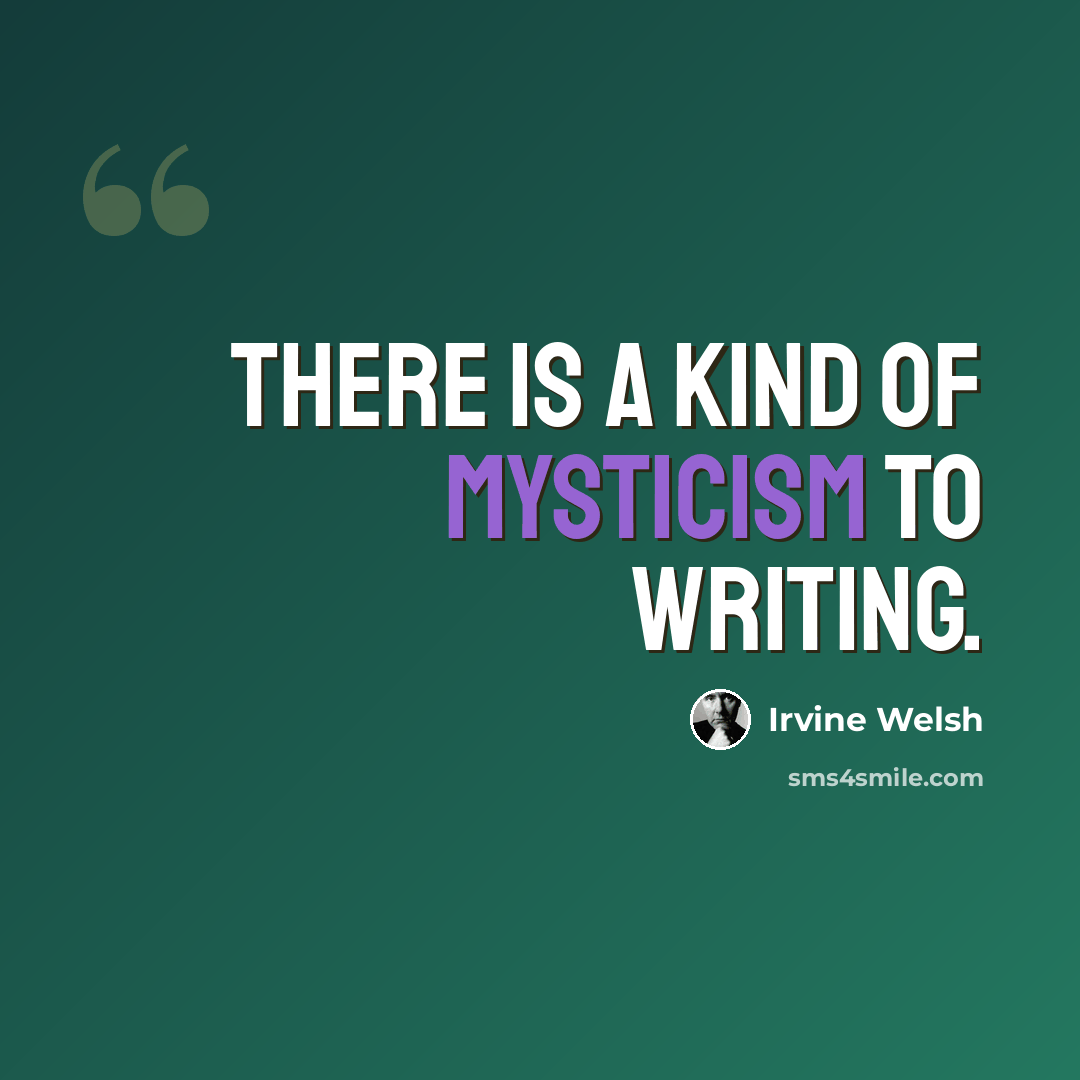 “There is a kind of mysticism to writing.” quote by Irvine Welsh