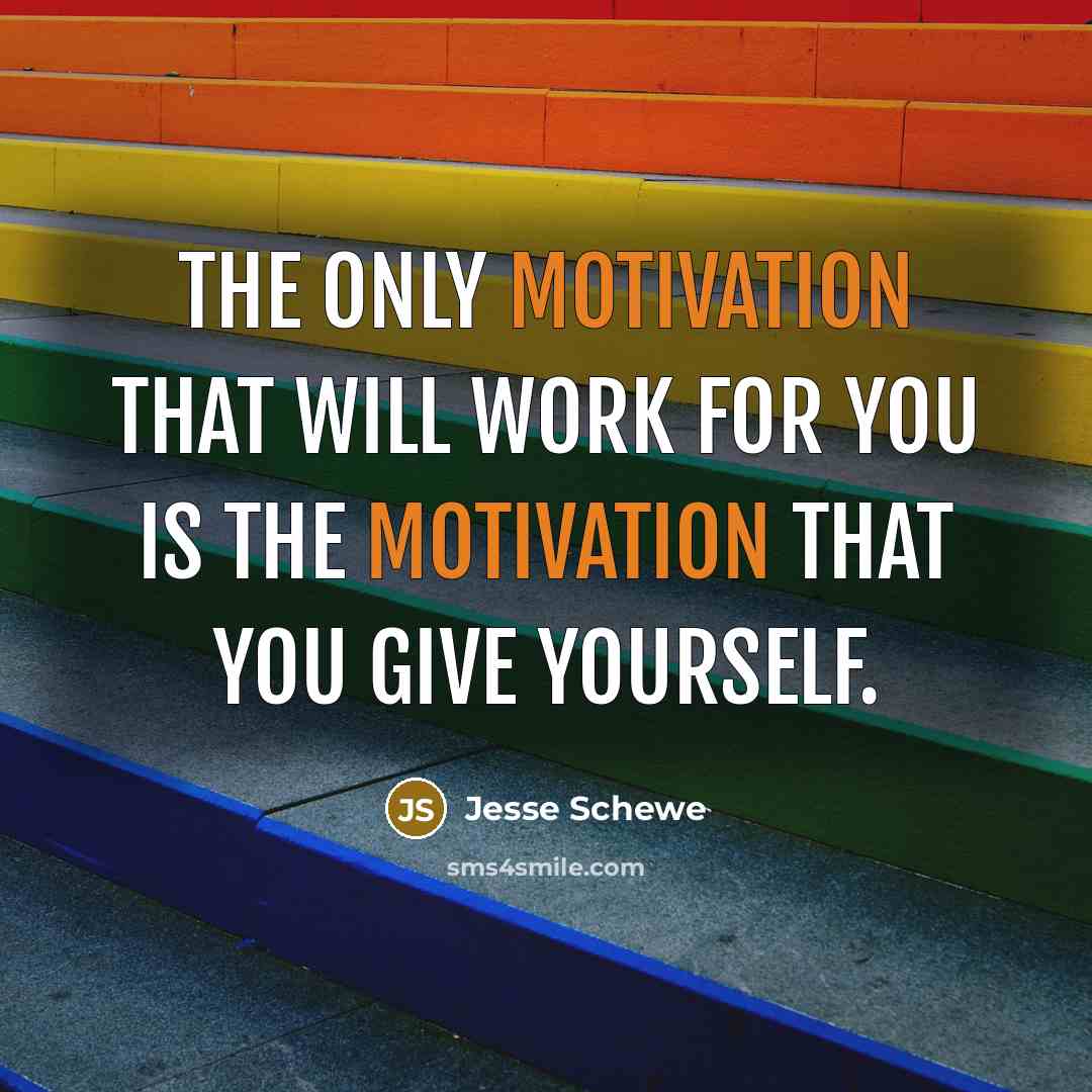 “The only motivation that will work for you is the motivation that you give yourself.” quote by Jesse Schewe